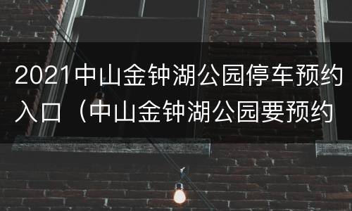 2021中山金钟湖公园停车预约入口（中山金钟湖公园要预约吗）
