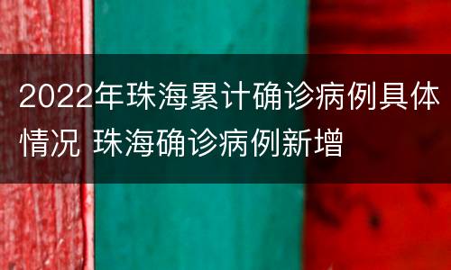 2022年珠海累计确诊病例具体情况 珠海确诊病例新增