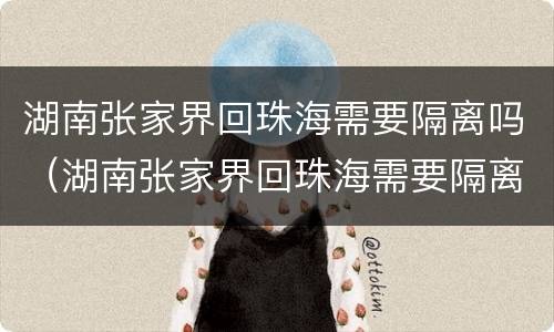 湖南张家界回珠海需要隔离吗（湖南张家界回珠海需要隔离吗最新消息）
