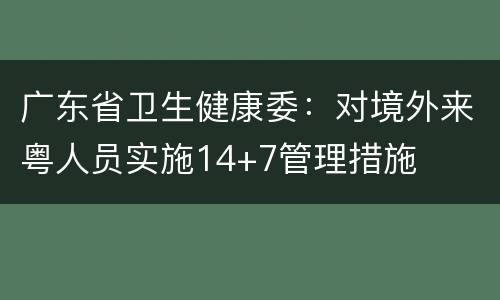 广东省卫生健康委：对境外来粤人员实施14+7管理措施
