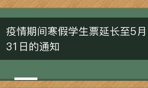 疫情期间寒假学生票延长至5月31日的通知