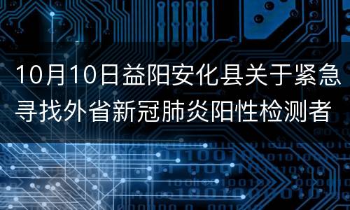 10月10日益阳安化县关于紧急寻找外省新冠肺炎阳性检测者在安接触人员的通告