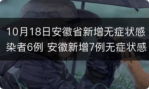 10月18日安徽省新增无症状感染者6例 安徽新增7例无症状感染者