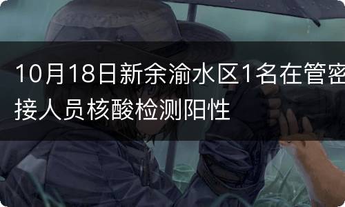 10月18日新余渝水区1名在管密接人员核酸检测阳性