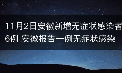 11月2日安徽新增无症状感染者6例 安徽报告一例无症状感染者
