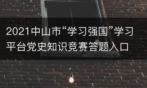 2021中山市“学习强国”学习平台党史知识竞赛答题入口