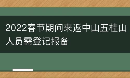 2022春节期间来返中山五桂山人员需登记报备