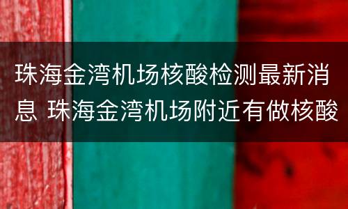珠海金湾机场核酸检测最新消息 珠海金湾机场附近有做核酸检测的吗