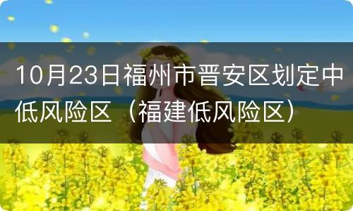 10月23日福州市晋安区划定中低风险区（福建低风险区）