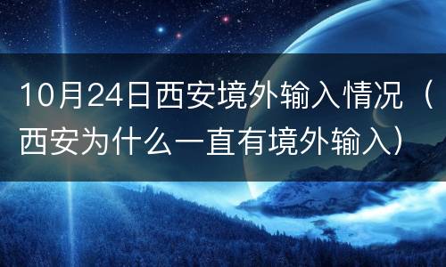 10月24日西安境外输入情况（西安为什么一直有境外输入）