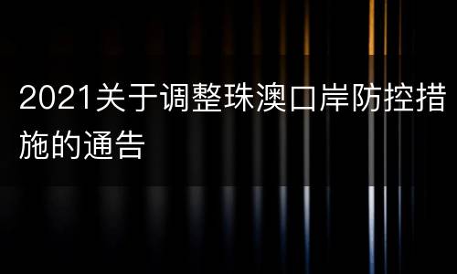 2021关于调整珠澳口岸防控措施的通告