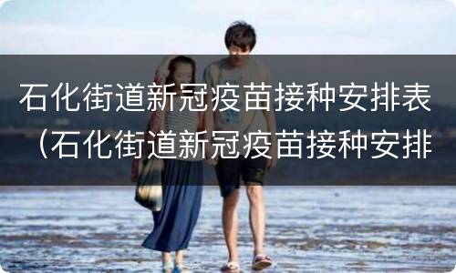 石化街道新冠疫苗接种安排表（石化街道新冠疫苗接种安排表最新）