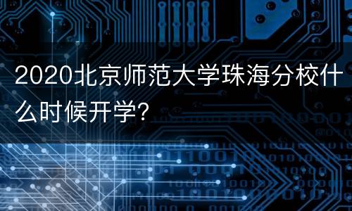 2020北京师范大学珠海分校什么时候开学？