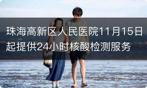 珠海高新区人民医院11月15日起提供24小时核酸检测服务