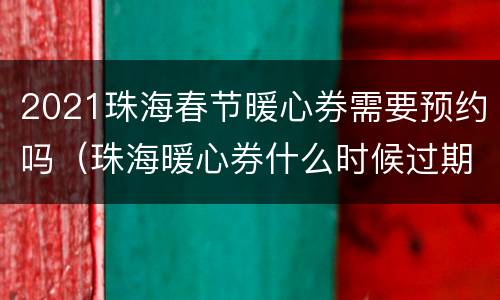 2021珠海春节暖心券需要预约吗（珠海暖心券什么时候过期）