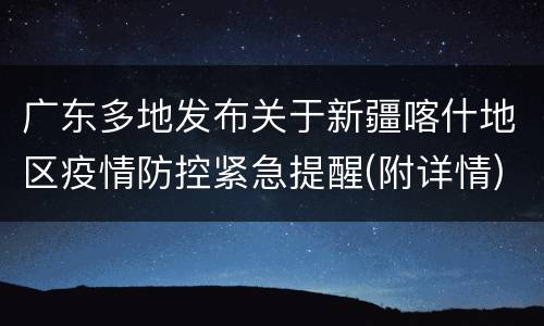 广东多地发布关于新疆喀什地区疫情防控紧急提醒(附详情)