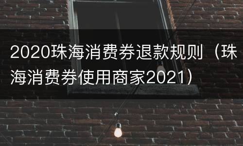 2020珠海消费券退款规则（珠海消费券使用商家2021）