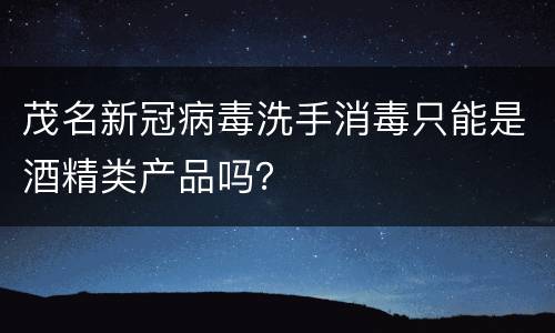 茂名新冠病毒洗手消毒只能是酒精类产品吗？