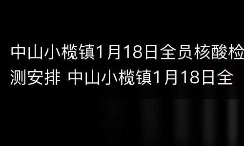 中山小榄镇1月18日全员核酸检测安排 中山小榄镇1月18日全员核酸检测安排时间