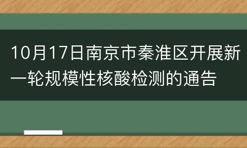 10月17日南京市秦淮区开展新一轮规模性核酸检测的通告