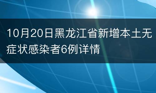 10月20日黑龙江省新增本土无症状感染者6例详情