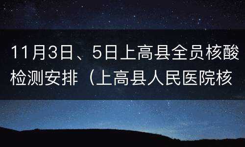 11月3日、5日上高县全员核酸检测安排（上高县人民医院核酸检测）