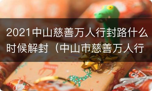 2021中山慈善万人行封路什么时候解封（中山市慈善万人行封路）