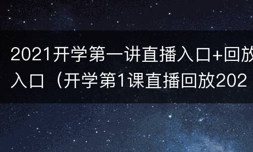 2021开学第一讲直播入口+回放入口（开学第1课直播回放2021）