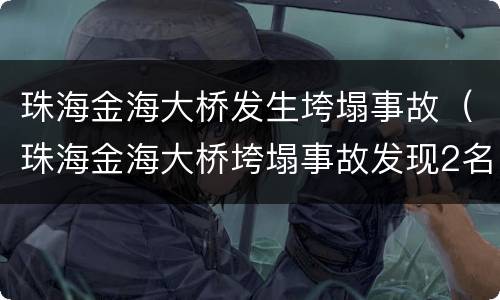 珠海金海大桥发生垮塌事故（珠海金海大桥垮塌事故发现2名遇难者）