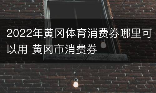 2022年黄冈体育消费券哪里可以用 黄冈市消费券
