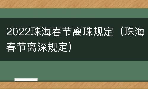2022珠海春节离珠规定（珠海春节离深规定）