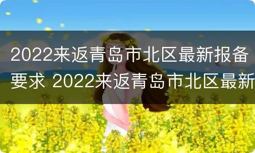 2022来返青岛市北区最新报备要求 2022来返青岛市北区最新报备要求是什么