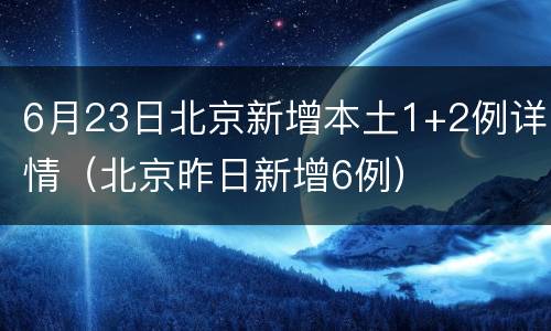 6月23日北京新增本土1+2例详情（北京昨日新增6例）