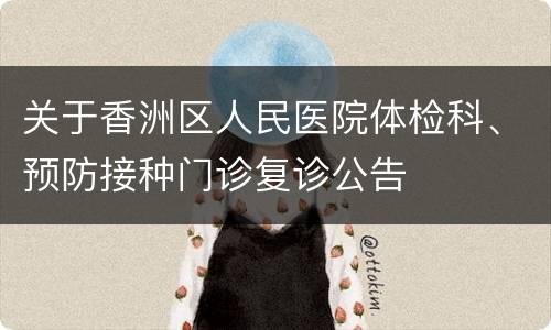 关于香洲区人民医院体检科、预防接种门诊复诊公告