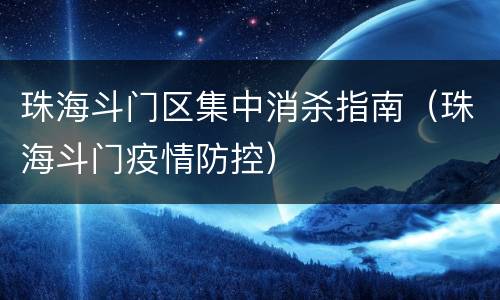 珠海斗门区集中消杀指南（珠海斗门疫情防控）