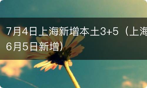 7月4日上海新增本土3+5（上海6月5日新增）