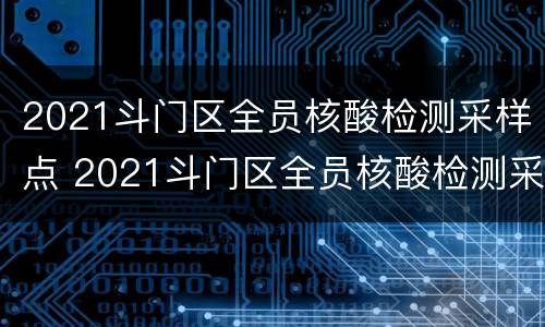 2021斗门区全员核酸检测采样点 2021斗门区全员核酸检测采样点查询