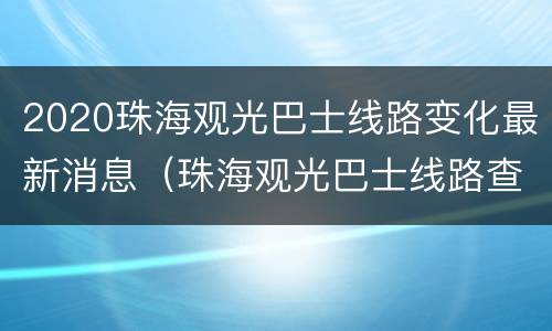 2020珠海观光巴士线路变化最新消息（珠海观光巴士线路查询）