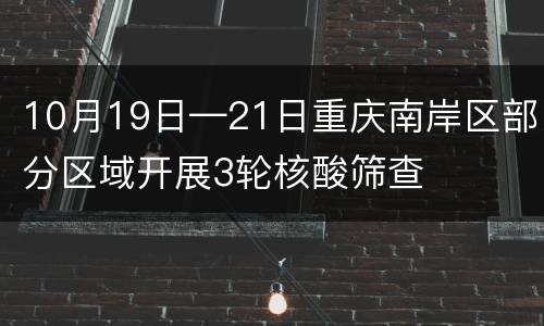 10月19日—21日重庆南岸区部分区域开展3轮核酸筛查