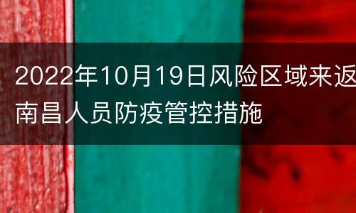 2022年10月19日风险区域来返南昌人员防疫管控措施