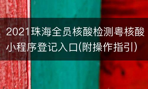 2021珠海全员核酸检测粤核酸小程序登记入口(附操作指引)