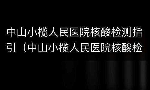 中山小榄人民医院核酸检测指引（中山小榄人民医院核酸检测指引图）