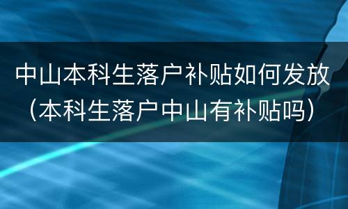 中山本科生落户补贴如何发放（本科生落户中山有补贴吗）