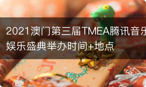 2021澳门第三届TMEA腾讯音乐娱乐盛典举办时间+地点