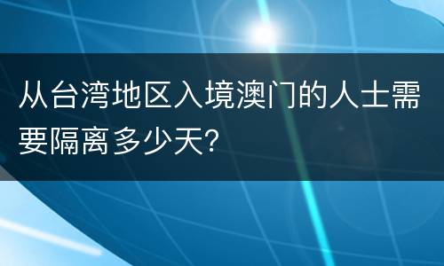 从台湾地区入境澳门的人士需要隔离多少天？