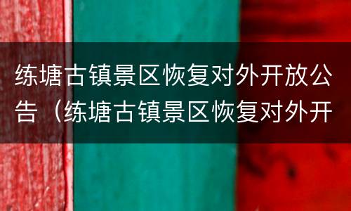 练塘古镇景区恢复对外开放公告（练塘古镇景区恢复对外开放公告）