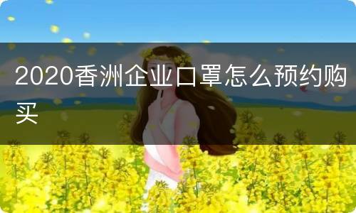 2020香洲企业口罩怎么预约购买