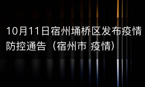 10月11日宿州埇桥区发布疫情防控通告（宿州市 疫情）