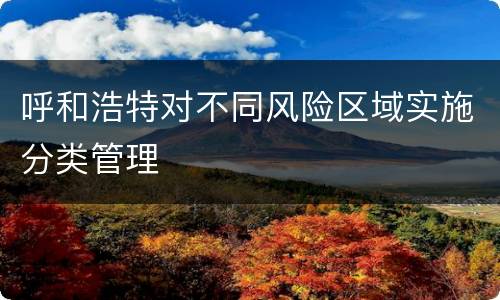 呼和浩特对不同风险区域实施分类管理