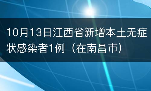 10月13日江西省新增本土无症状感染者1例（在南昌市）